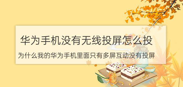 华为手机没有无线投屏怎么投 为什么我的华为手机里面只有多屏互动没有投屏？